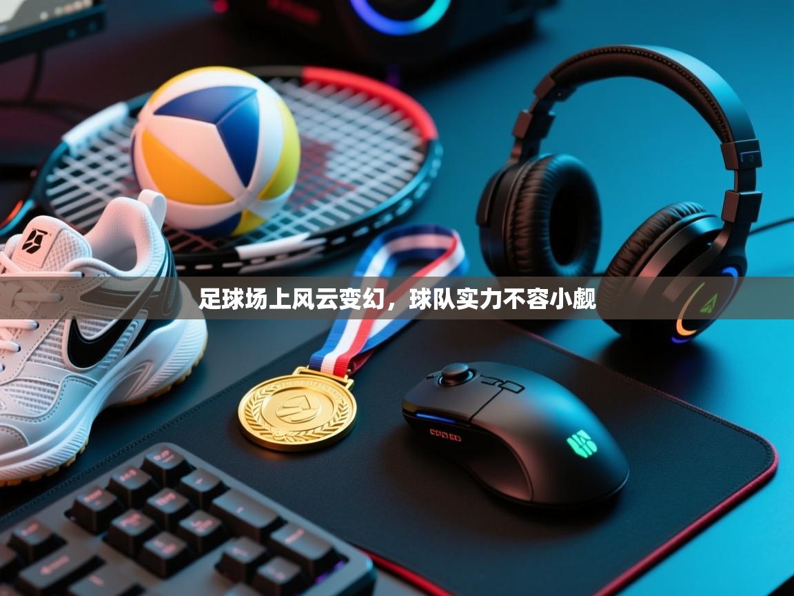 足球场上风云变幻,球队实力不容小觑 第2张