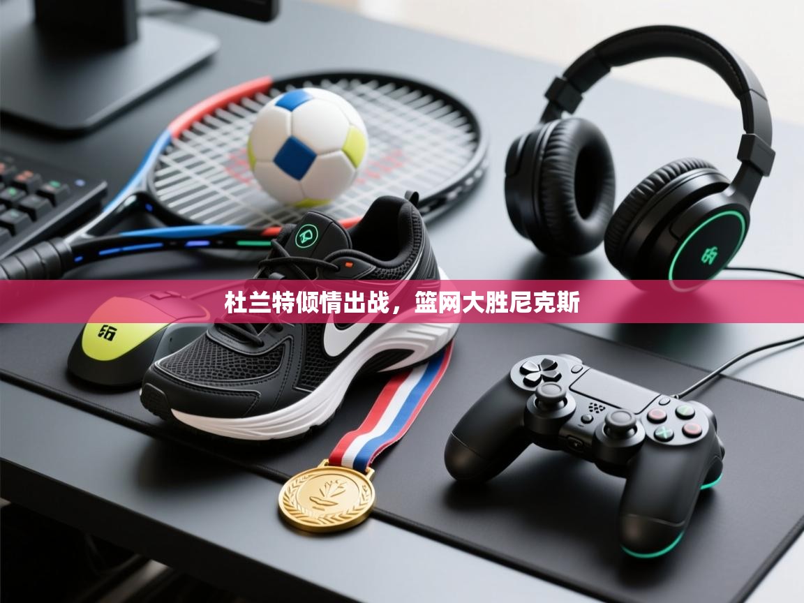 杜兰特倾情出战,篮网大胜尼克斯 第1张