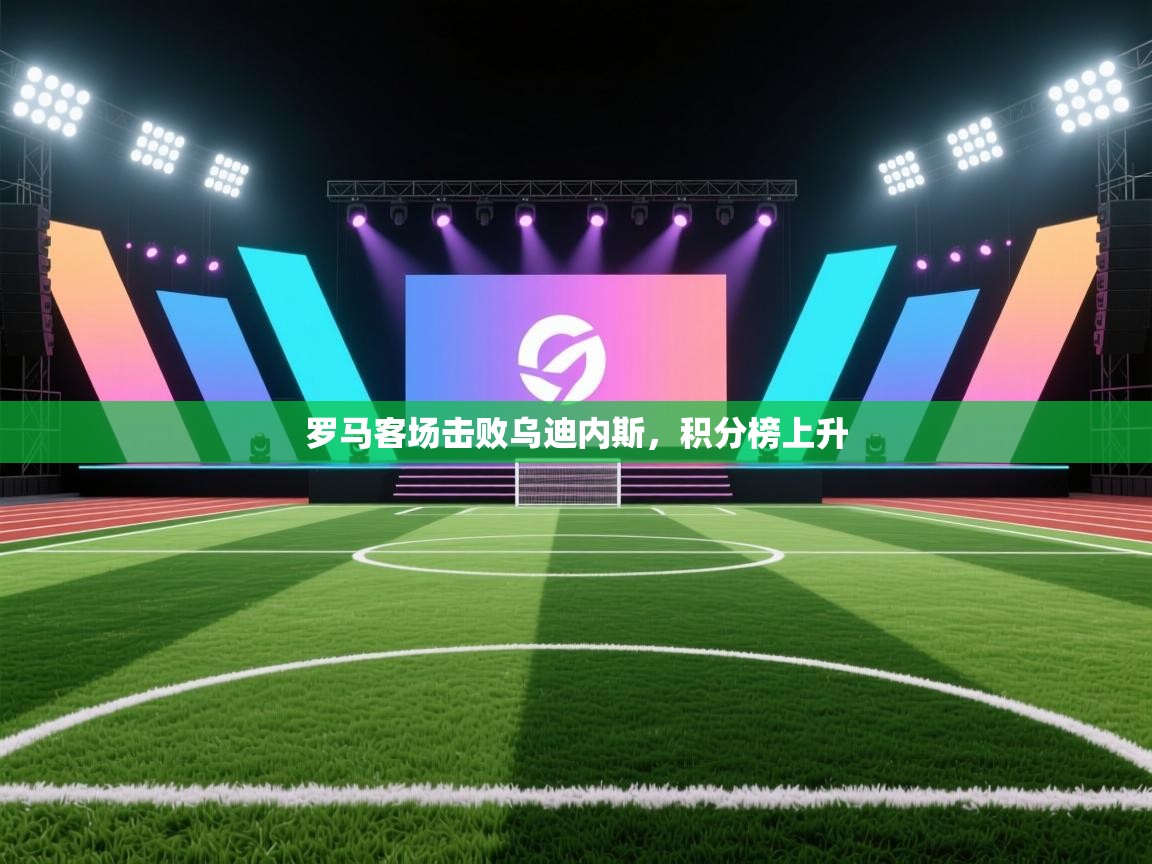 罗马客场击败乌迪内斯,积分榜上升 第1张