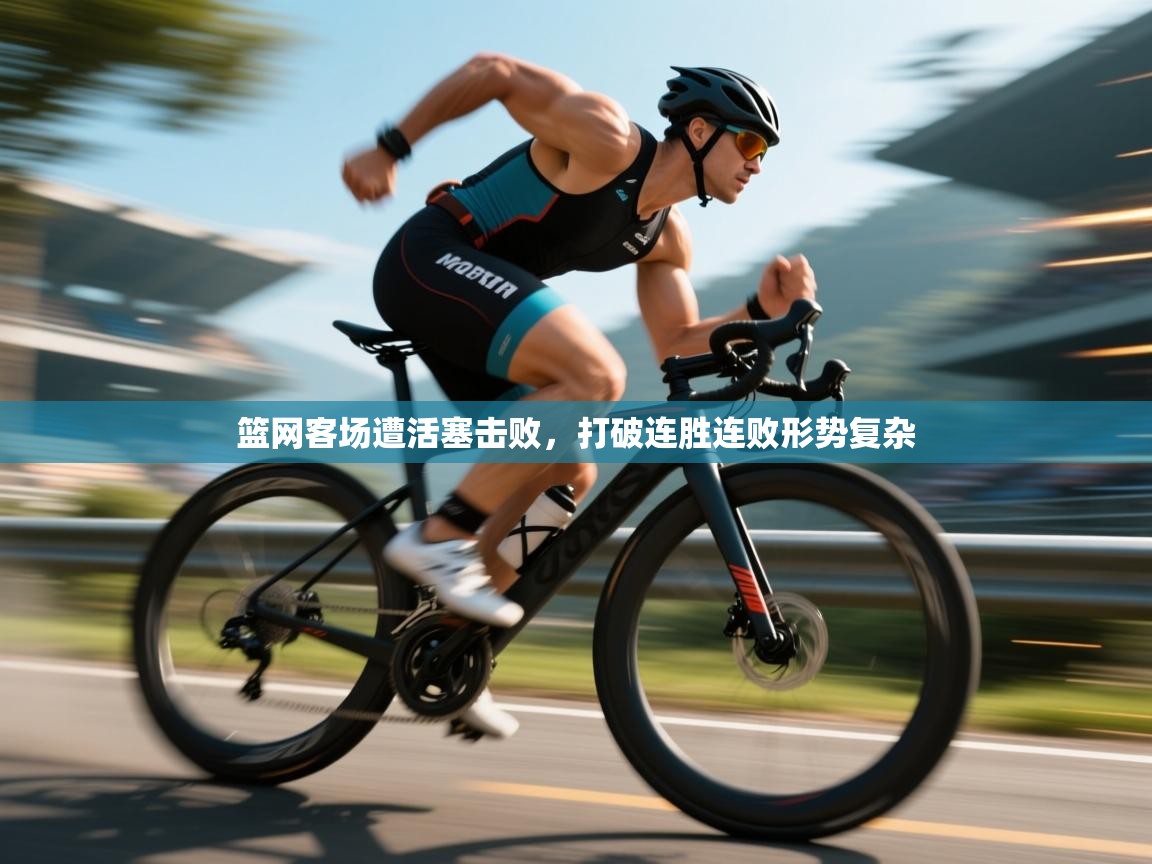 篮网客场遭活塞击败,打破连胜连败形势复杂