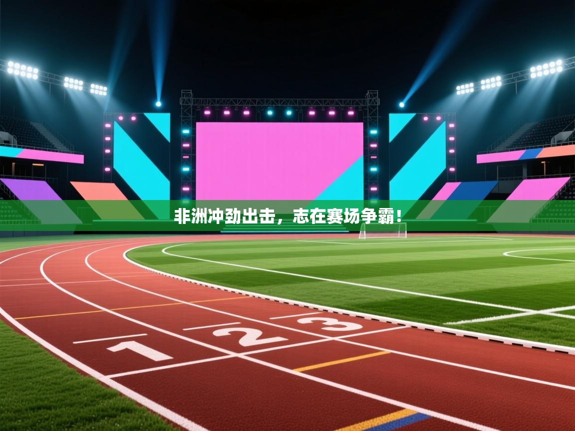 非洲冲劲出击，志在赛场争霸！  第1张