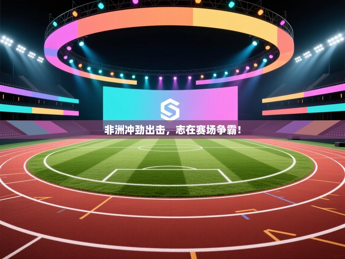 非洲冲劲出击，志在赛场争霸！  第2张