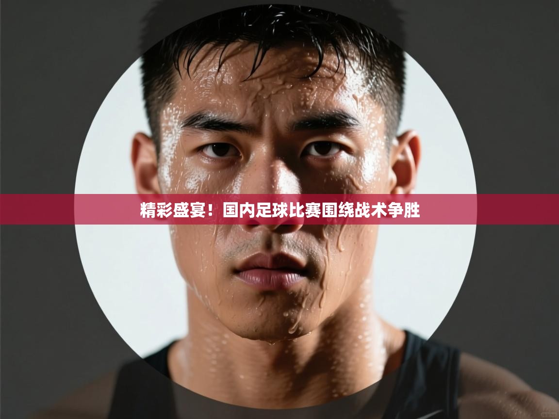 精彩盛宴！国内足球比赛围绕战术争胜  第2张