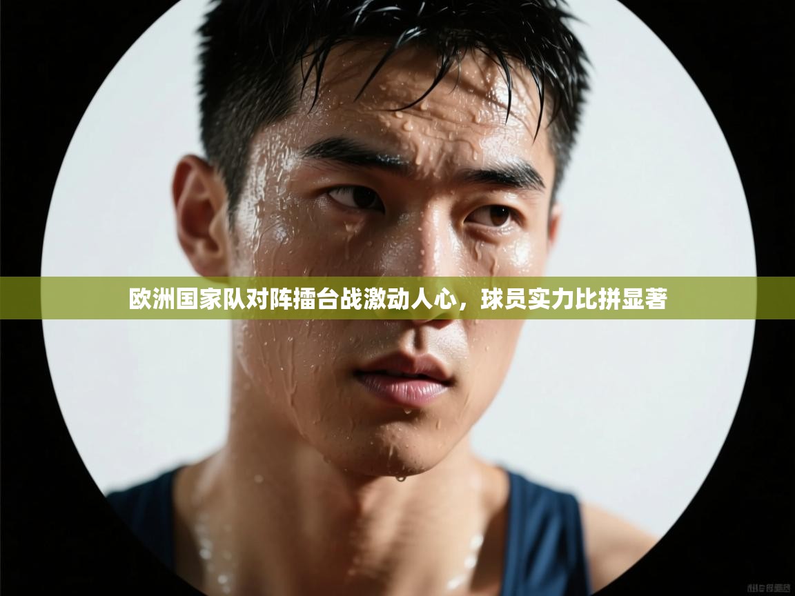 欧洲国家队对阵擂台战激动人心，球员实力比拼显著  第2张