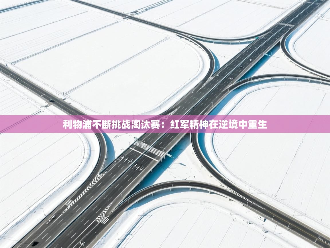 利物浦不断挑战淘汰赛:红军精神在逆境中重生 第1张