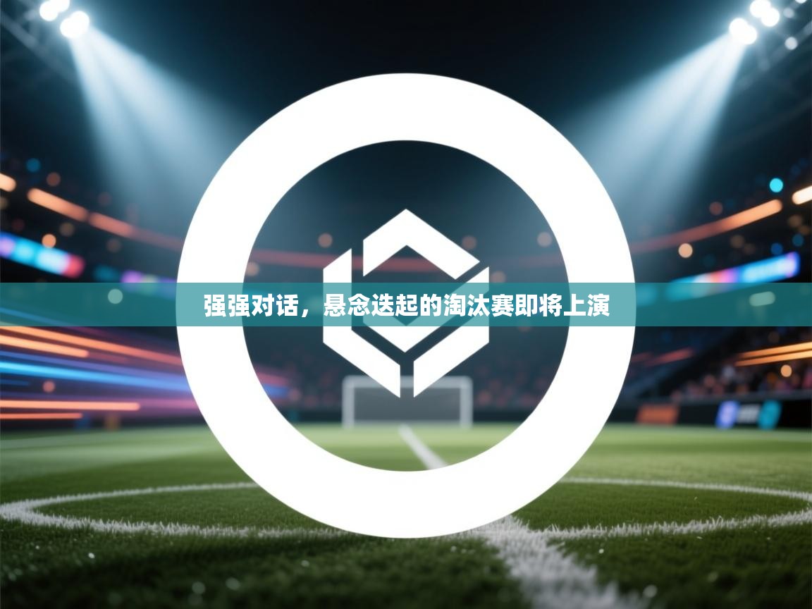 强强对话，悬念迭起的淘汰赛即将上演  第2张