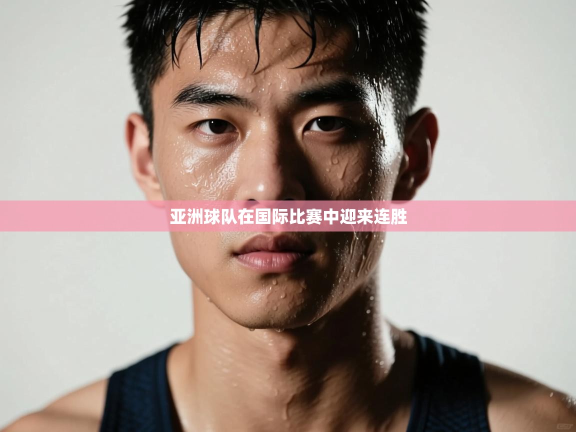 亚洲球队在国际比赛中迎来连胜