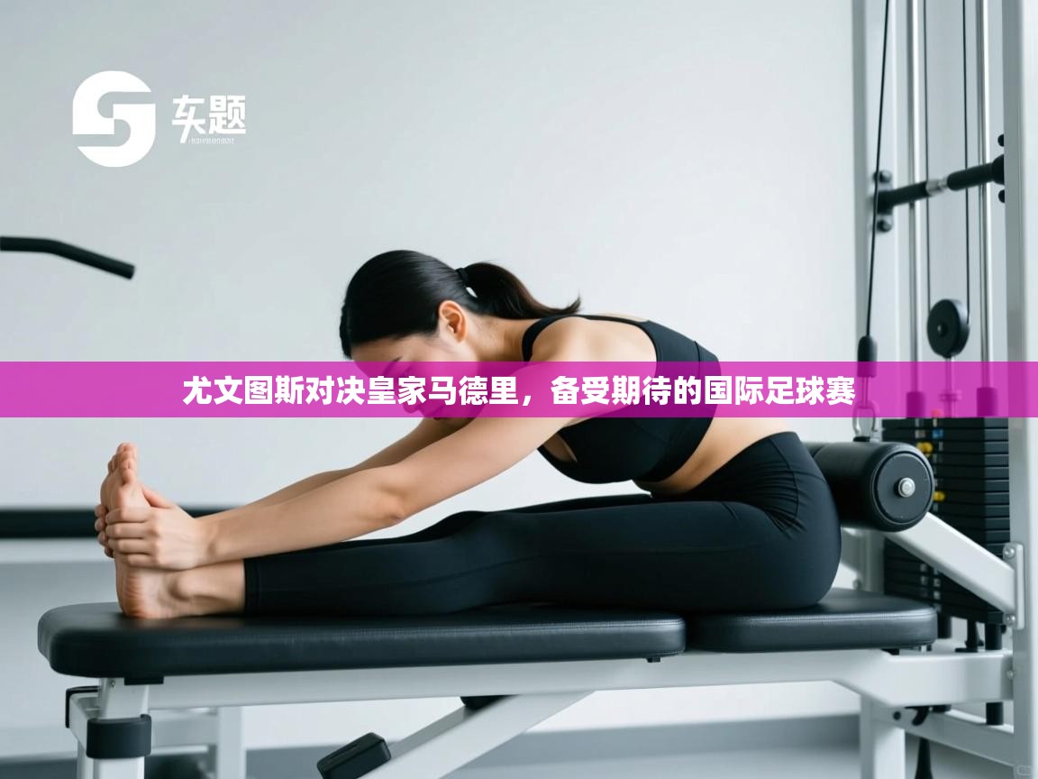 尤文图斯对决皇家马德里，备受期待的国际足球赛