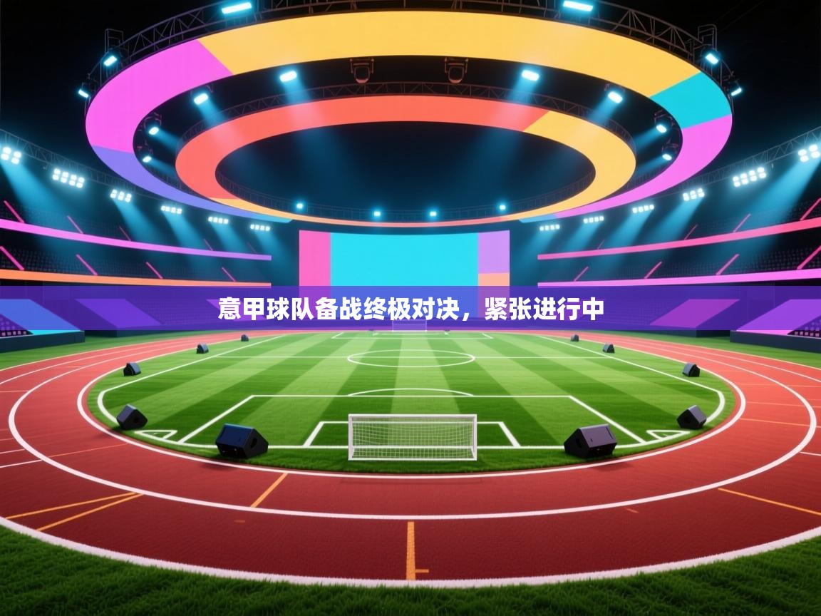 意甲球队备战终极对决,紧张进行中