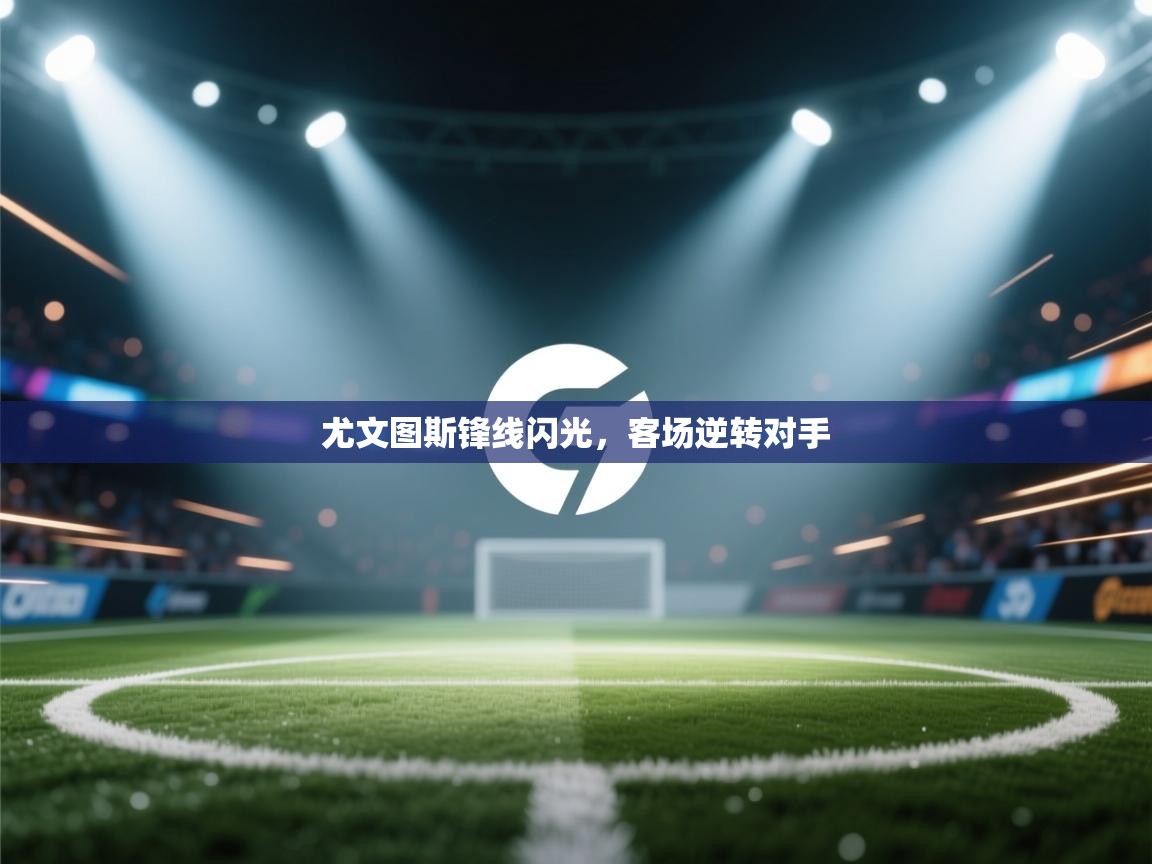 尤文图斯锋线闪光，客场逆转对手  第2张