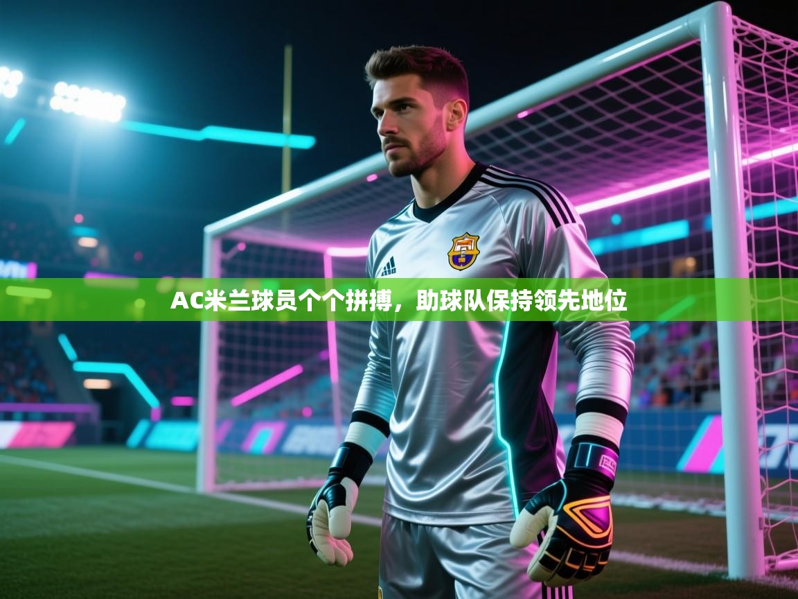 AC米兰球员个个拼搏，助球队保持领先地位  第1张