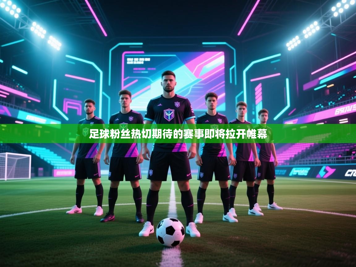 足球粉丝热切期待的赛事即将拉开帷幕