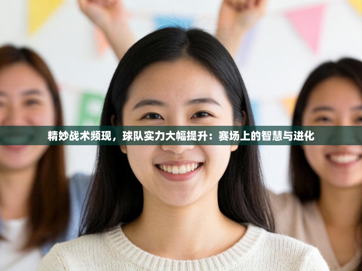 精妙战术频现，球队实力大幅提升：赛场上的智慧与进化  第2张