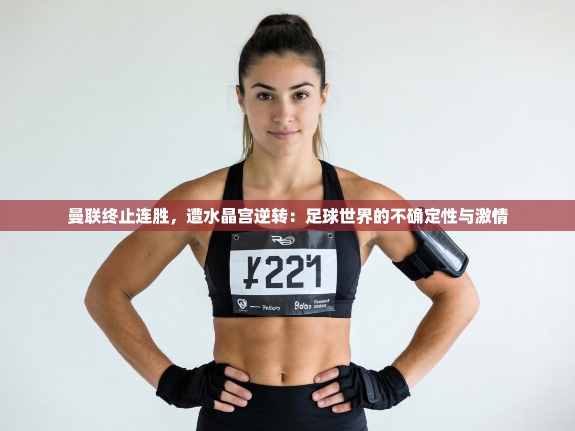 曼联终止连胜,遭水晶宫逆转:足球世界的不确定性与激情