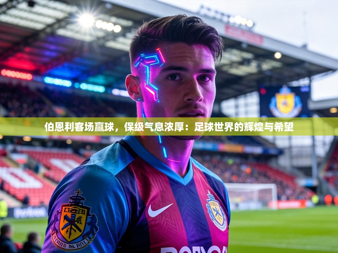 伯恩利客场赢球，保级气息浓厚：足球世界的辉煌与希望  第1张