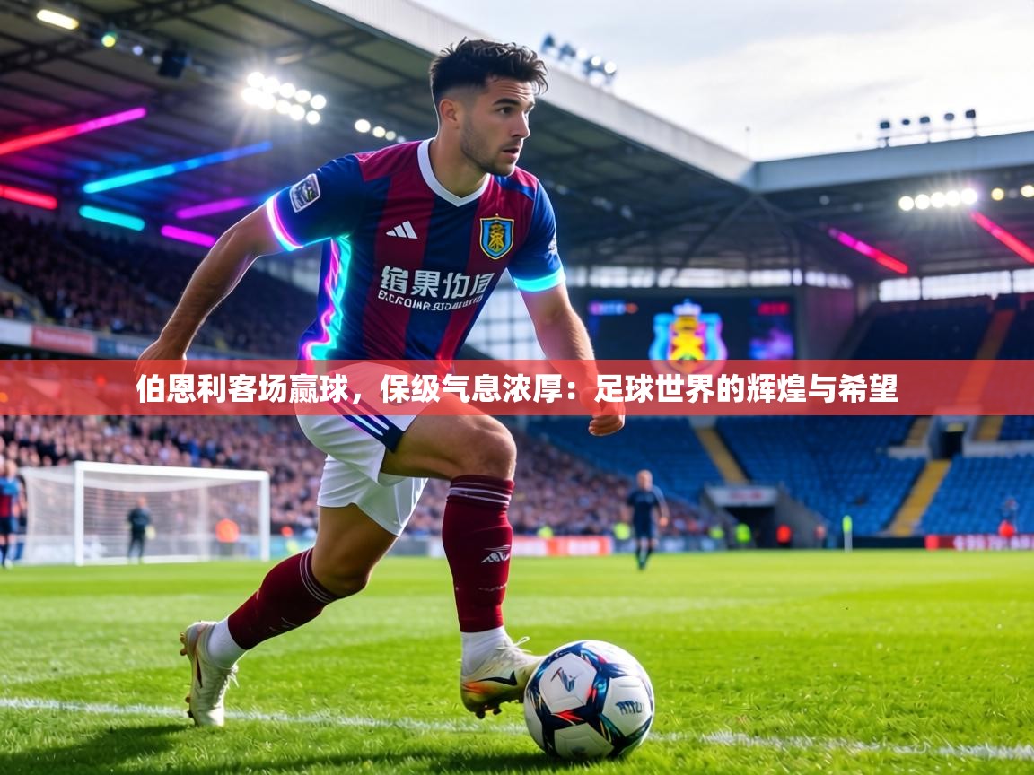 伯恩利客场赢球，保级气息浓厚：足球世界的辉煌与希望  第2张