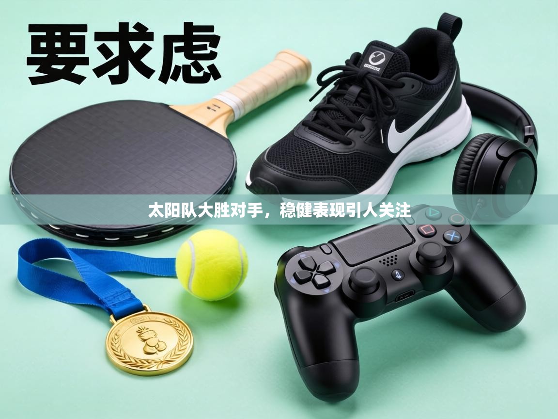 太阳队大胜对手，稳健表现引人关注  第1张