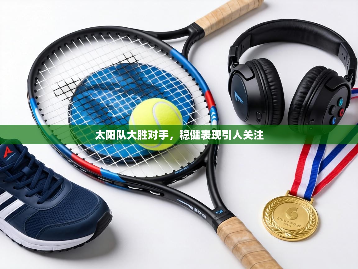 太阳队大胜对手，稳健表现引人关注  第2张