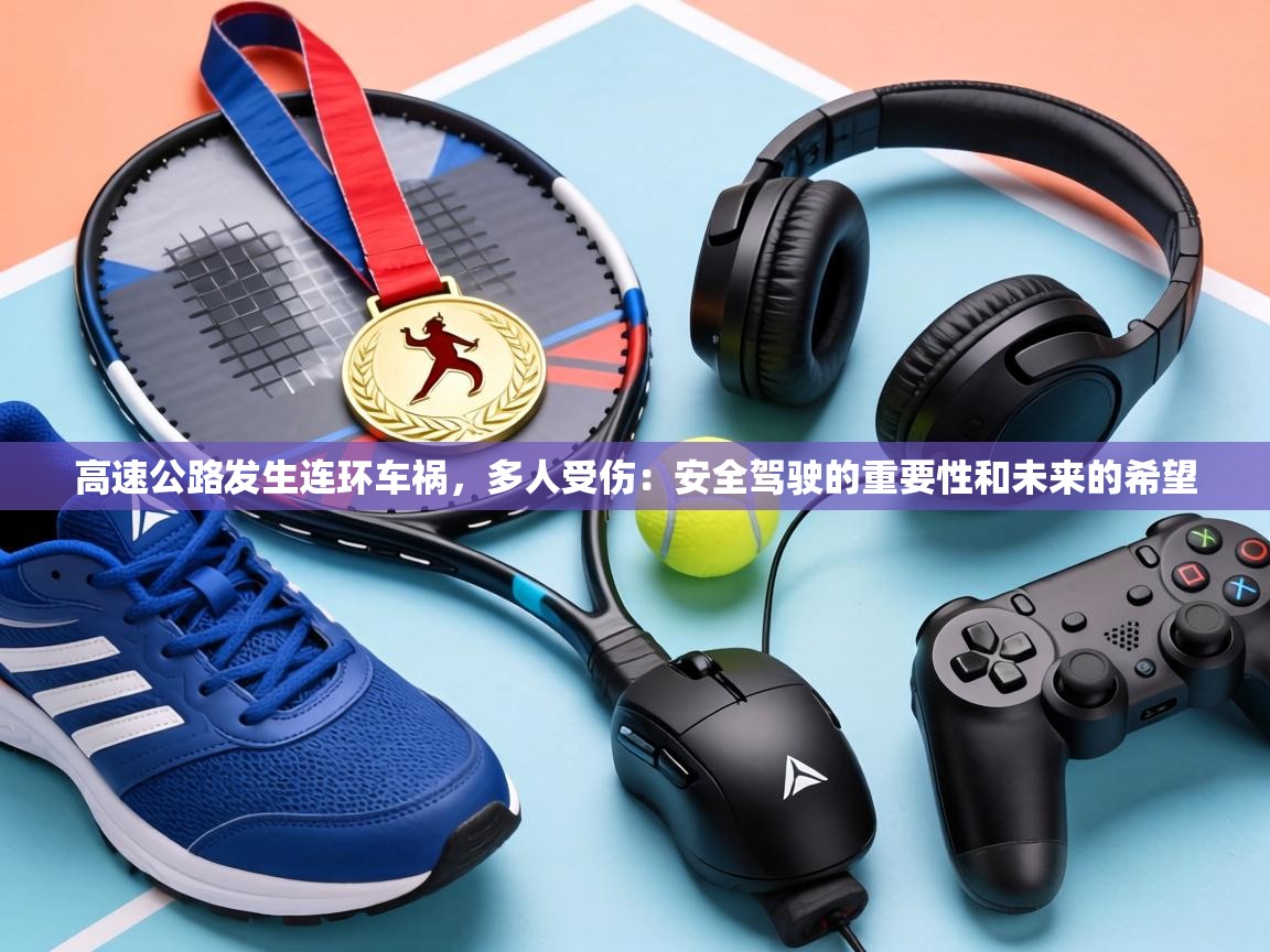 高速公路发生连环车祸，多人受伤：安全驾驶的重要性和未来的希望  第1张